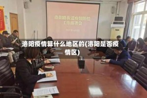 洛阳疫情算什么地区的(洛阳是否疫情区)