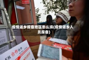 疫情返乡报备地区怎么填(疫情返乡人员报备)
