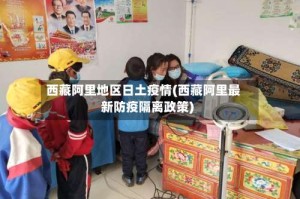 西藏阿里地区日土疫情(西藏阿里最新防疫隔离政策)