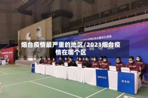烟台疫情最严重的地区/2021烟台疫情在哪个区