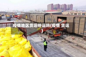 疫情地区货运停运吗(疫情 货运)