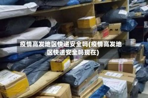 疫情高发地区快递安全吗(疫情高发地区快递安全吗现在)