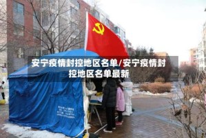 安宁疫情封控地区名单/安宁疫情封控地区名单最新