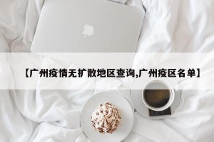 【广州疫情无扩散地区查询,广州疫区名单】