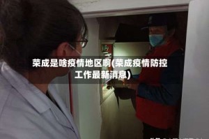 荣成是啥疫情地区啊(荣成疫情防控工作最新消息)