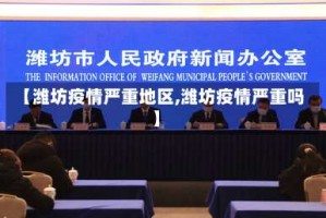 【潍坊疫情严重地区,潍坊疫情严重吗】