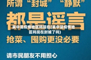 吴中是疫情地区吗现在(吴中是疫情地区吗现在封城了吗)