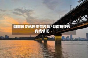 湖南长沙地区没有疫情/湖南长沙没有疫情吧