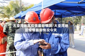 大亚湾地区疫情最新情况/大亚湾地区疫情最新情况今天