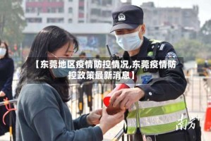 【东莞地区疫情防控情况,东莞疫情防控政策最新消息】