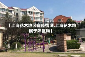 【上海花木地区有疫情没,上海花木路属于郊区吗】