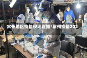 常州地区疫情现场直播/常州疫情2021