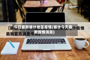 今日最新喀什地区疫情(喀什今天最新疫情消息)