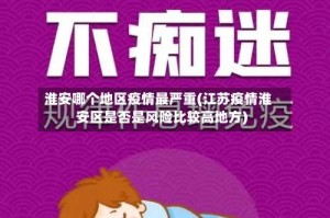 淮安哪个地区疫情最严重(江苏疫情淮安区是否是风险比较高地方)