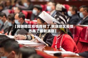【民族地区疫情咋样了,民族地区疫情咋样了最新消息】