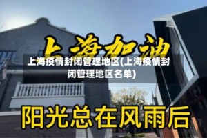 上海疫情封闭管理地区(上海疫情封闭管理地区名单)