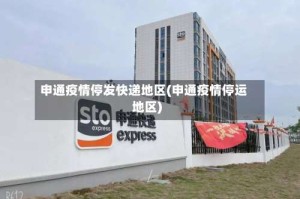申通疫情停发快递地区(申通疫情停运地区)