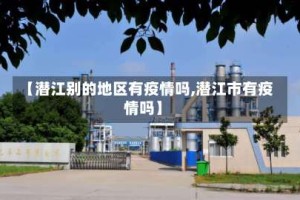 【潜江别的地区有疫情吗,潜江市有疫情吗】