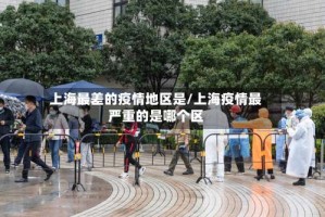 上海最差的疫情地区是/上海疫情最严重的是哪个区
