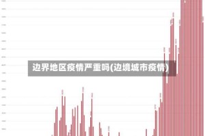 边界地区疫情严重吗(边境城市疫情)