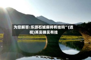 为您解答:乐游石城麻将有挂吗”(透视)其实确实有挂
