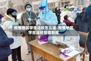 疫情地区学生返校怎么返/疫情地区学生返校管理制度
