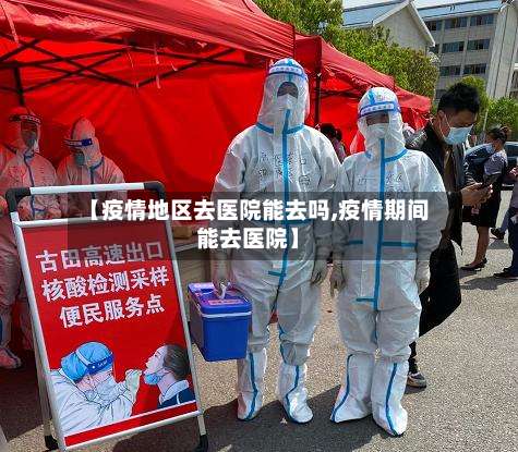 【疫情地区去医院能去吗,疫情期间能去医院】-第1张图片