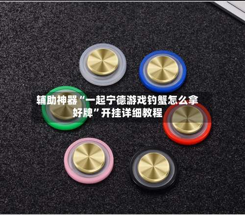 辅助神器“一起宁德游戏钓蟹怎么拿好牌”开挂详细教程-第2张图片