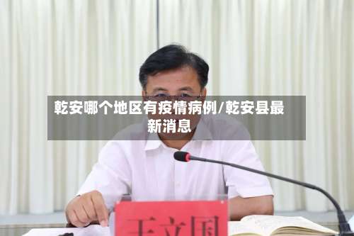 乾安哪个地区有疫情病例/乾安县最新消息-第3张图片