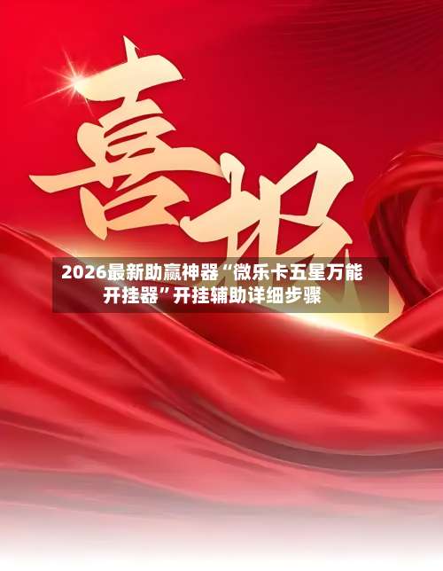 2026最新助赢神器“微乐卡五星万能开挂器	”开挂辅助详细步骤-第2张图片