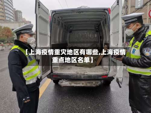 【上海疫情重灾地区有哪些,上海疫情重点地区名单】-第1张图片