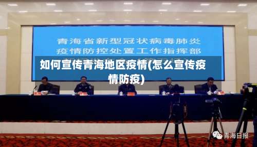 如何宣传青海地区疫情(怎么宣传疫情防疫)-第1张图片