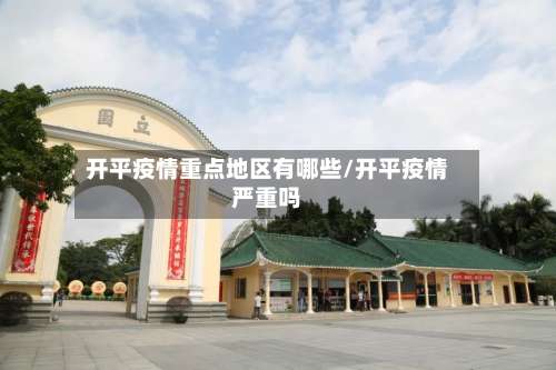 开平疫情重点地区有哪些/开平疫情严重吗-第2张图片