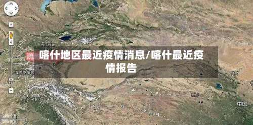喀什地区最近疫情消息/喀什最近疫情报告-第1张图片