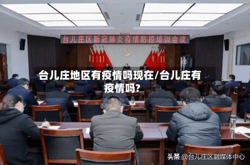台儿庄地区有疫情吗现在/台儿庄有疫情吗?-第1张图片