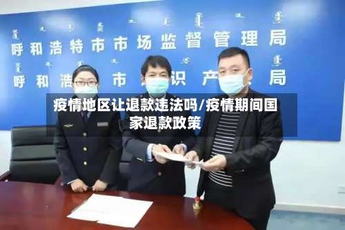 疫情地区让退款违法吗/疫情期间国家退款政策-第1张图片