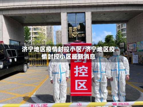 济宁地区疫情封控小区/济宁地区疫情封控小区最新消息-第3张图片