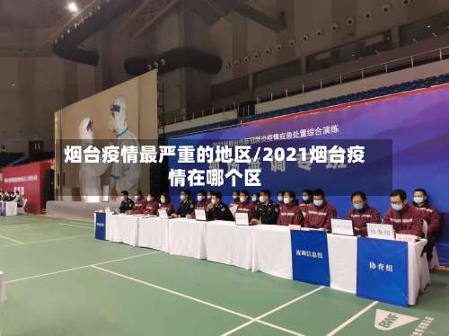 烟台疫情最严重的地区/2021烟台疫情在哪个区-第1张图片