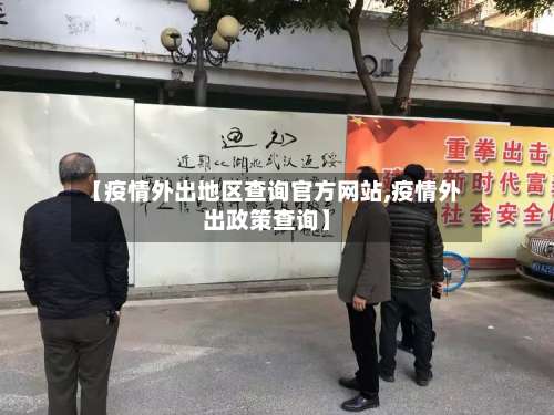 【疫情外出地区查询官方网站,疫情外出政策查询】-第1张图片