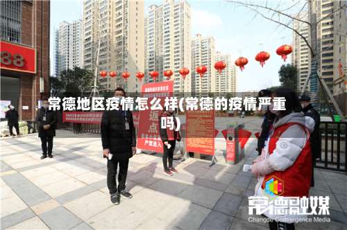 常德地区疫情怎么样(常德的疫情严重吗)-第1张图片