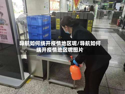 导航如何绕开疫情地区呢/导航如何绕开疫情地区呢图片-第1张图片