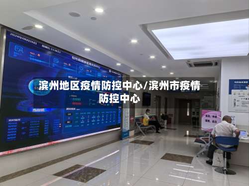 滨州地区疫情防控中心/滨州市疫情防控中心-第2张图片