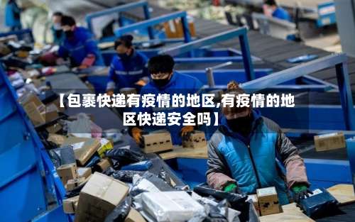 【包裹快递有疫情的地区,有疫情的地区快递安全吗】-第2张图片