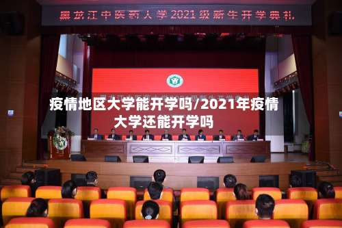 疫情地区大学能开学吗/2021年疫情大学还能开学吗-第2张图片
