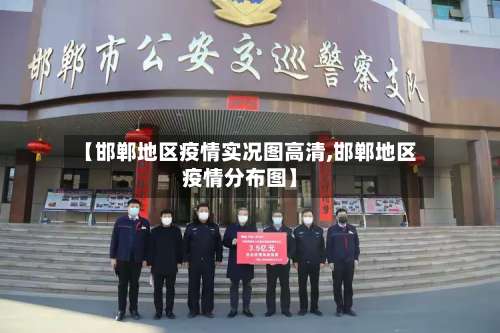 【邯郸地区疫情实况图高清,邯郸地区疫情分布图】-第1张图片