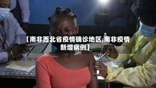 【南非西北省疫情确诊地区,南非疫情新增病例】-第1张图片