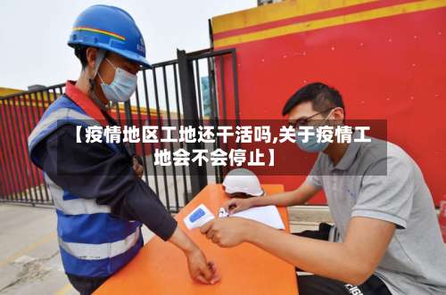 【疫情地区工地还干活吗,关于疫情工地会不会停止】-第2张图片