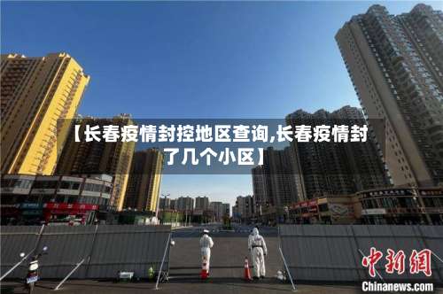 【长春疫情封控地区查询,长春疫情封了几个小区】-第1张图片