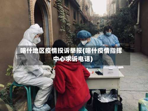 喀什地区疫情投诉举报(喀什疫情指挥中心求诉电话)-第1张图片