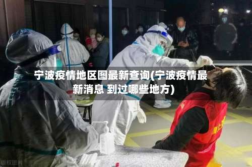 宁波疫情地区图最新查询(宁波疫情最新消息 到过哪些地方)-第1张图片